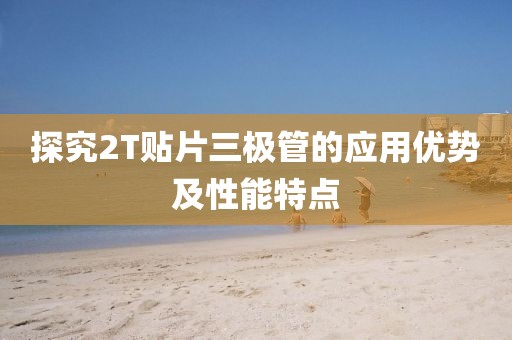 探究2T贴片三极管的应用优势及性能特点