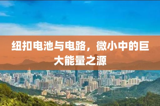 纽扣电池与电路，微小中的巨大能量之源