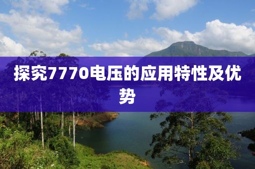 探究7770电压的应用特性及优势
