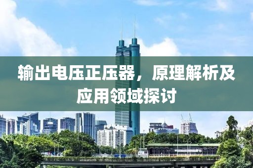 输出电压正压器，原理解析及应用领域探讨