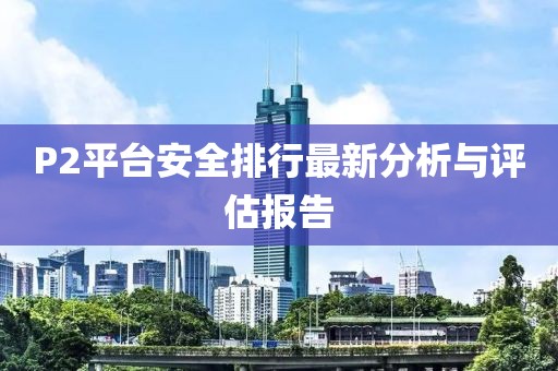 P2平台安全排行最新分析与评估报告