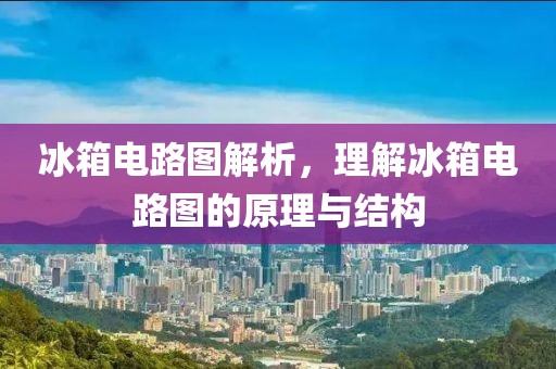 冰箱电路图解析，理解冰箱电路图的原理与结构