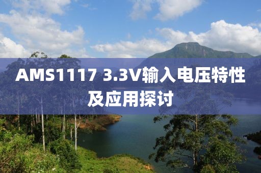 AMS1117 3.3V输入电压特性及应用探讨