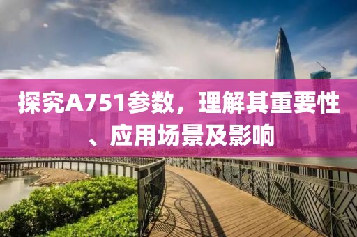 探究A751参数，理解其重要性、应用场景及影响