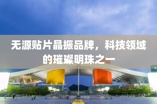 无源贴片晶振品牌，科技领域的璀璨明珠之一