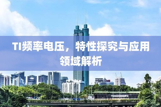 TI频率电压，特性探究与应用领域解析