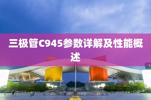 三极管C945参数详解及性能概述