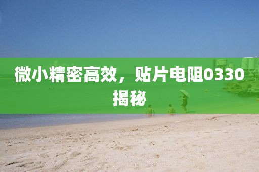 微小精密高效，贴片电阻0330揭秘