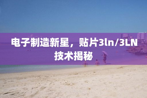 电子制造新星，贴片3ln/3LN技术揭秘