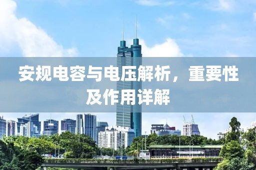 安规电容与电压解析，重要性及作用详解