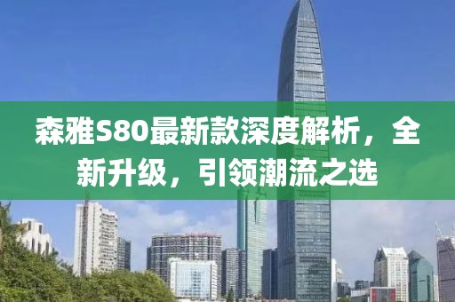 森雅S80最新款深度解析，全新升级，引领潮流之选