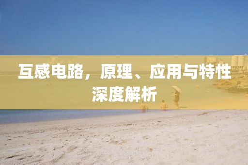 互感电路，原理、应用与特性深度解析