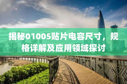 揭秘01005贴片电容尺寸，规格详解及应用领域探讨