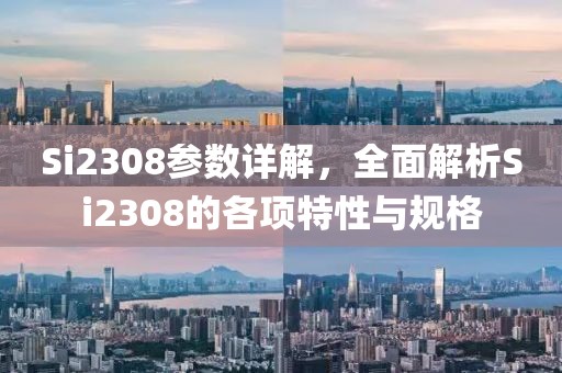 Si2308参数详解，全面解析Si2308的各项特性与规格