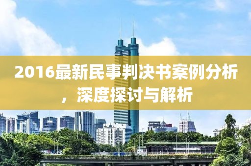 2016最新民事判决书案例分析，深度探讨与解析