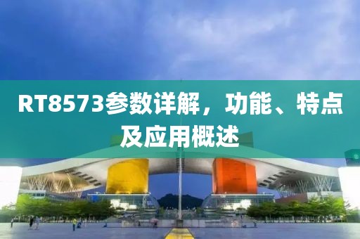 RT8573参数详解，功能、特点及应用概述