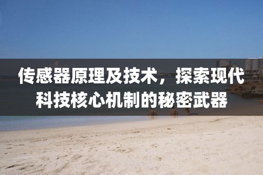 传感器原理及技术，探索现代科技核心机制的秘密武器