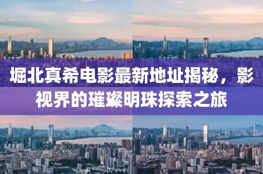 堀北真希电影最新地址揭秘，影视界的璀璨明珠探索之旅
