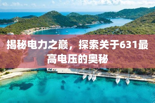 揭秘电力之巅，探索关于631最高电压的奥秘