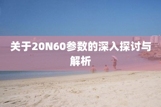 关于20N60参数的深入探讨与解析