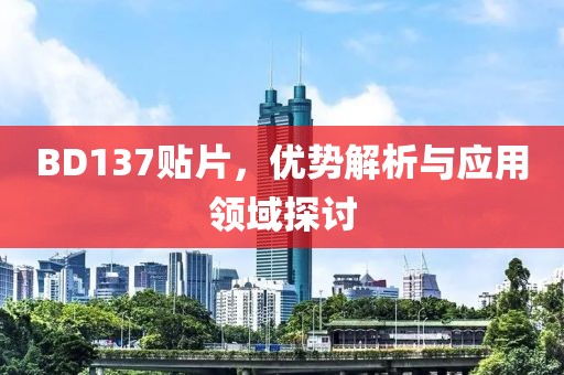 BD137贴片，优势解析与应用领域探讨