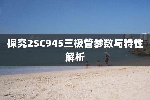 探究2SC945三极管参数与特性解析