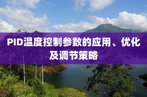 PID温度控制参数的应用、优化及调节策略