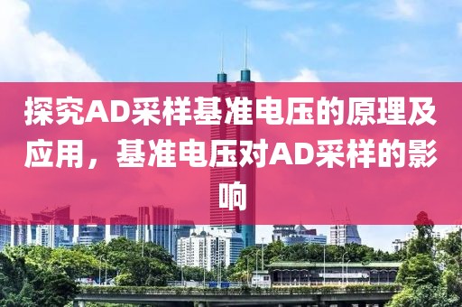 探究AD采样基准电压的原理及应用，基准电压对AD采样的影响