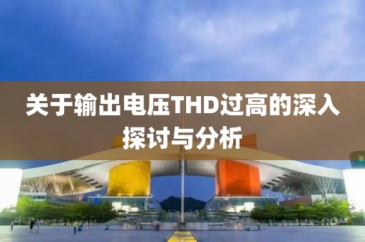 关于输出电压THD过高的深入探讨与分析