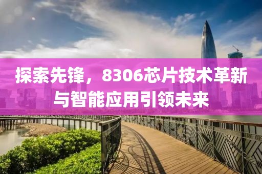 探索先锋，8306芯片技术革新与智能应用引领未来