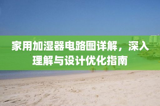 家用加湿器电路图详解，深入理解与设计优化指南