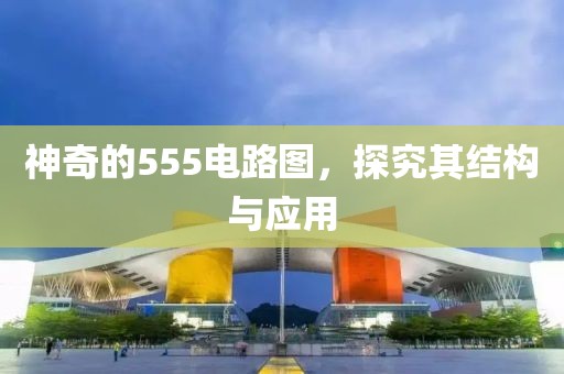 神奇的555电路图，探究其结构与应用