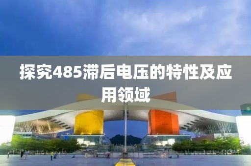 探究485滞后电压的特性及应用领域