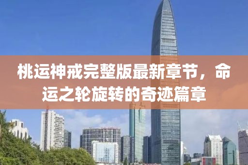 桃运神戒完整版最新章节，命运之轮旋转的奇迹篇章