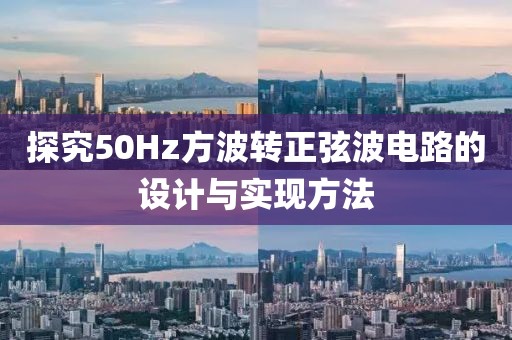 探究50Hz方波转正弦波电路的设计与实现方法