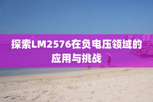 探索LM2576在负电压领域的应用与挑战