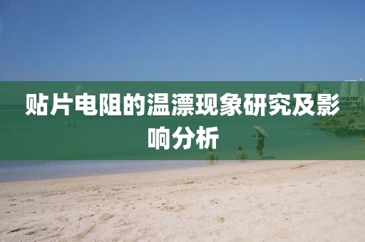 贴片电阻的温漂现象研究及影响分析