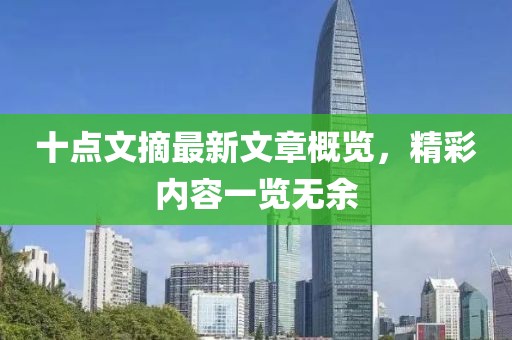十点文摘最新文章概览，精彩内容一览无余