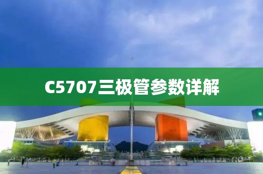 C5707三极管参数详解