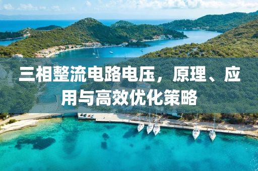 三相整流电路电压，原理、应用与高效优化策略