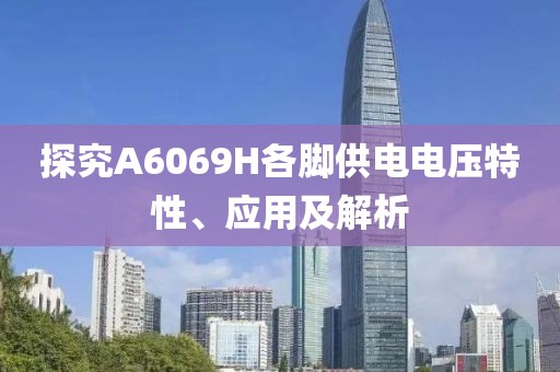 探究A6069H各脚供电电压特性、应用及解析