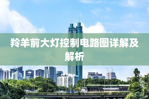 羚羊前大灯控制电路图详解及解析