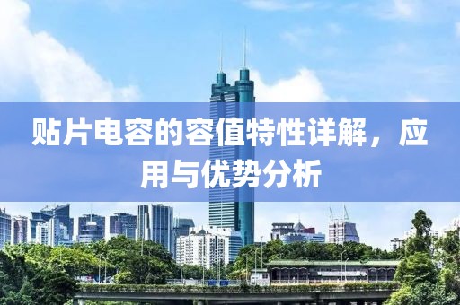 贴片电容的容值特性详解，应用与优势分析