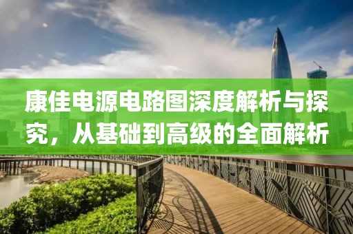 康佳电源电路图深度解析与探究，从基础到高级的全面解析