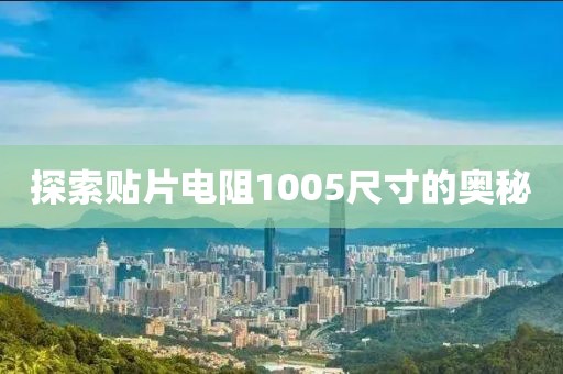 探索贴片电阻1005尺寸的奥秘