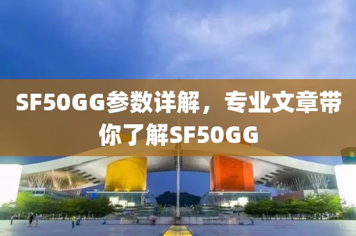 SF50GG参数详解，专业文章带你了解SF50GG
