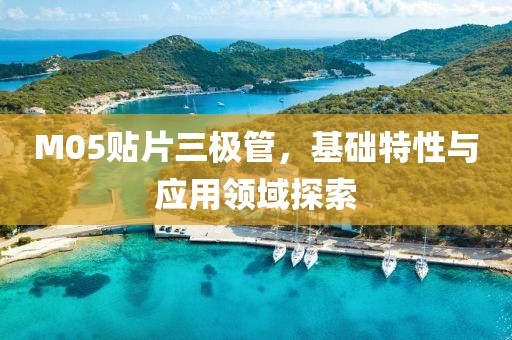 M05贴片三极管，基础特性与应用领域探索