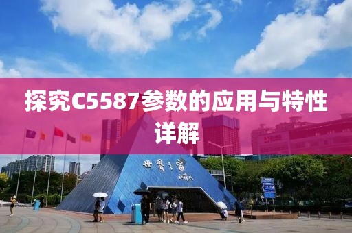 探究C5587参数的应用与特性详解