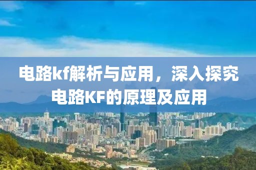 电路kf解析与应用，深入探究电路KF的原理及应用