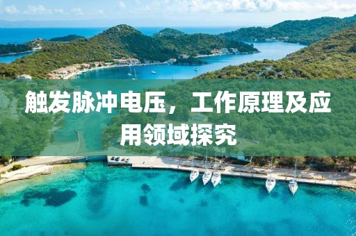 触发脉冲电压，工作原理及应用领域探究